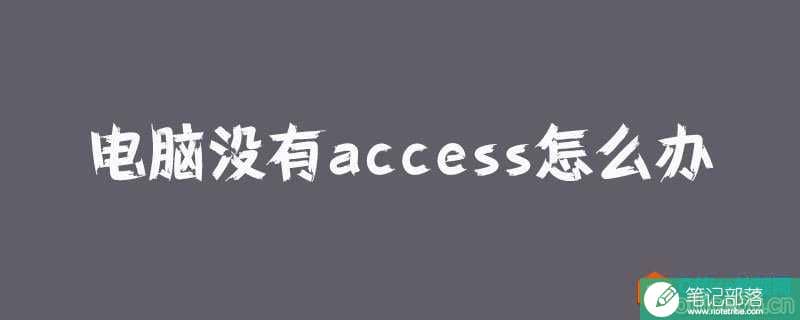 电脑没有access怎么办？ access文件打不开怎么办？